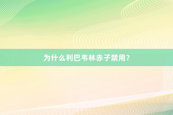 为什么利巴韦林赤子禁用？